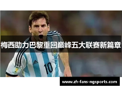 梅西助力巴黎重回巅峰五大联赛新篇章 梅西助力巴黎重回巅峰五大联赛新篇章