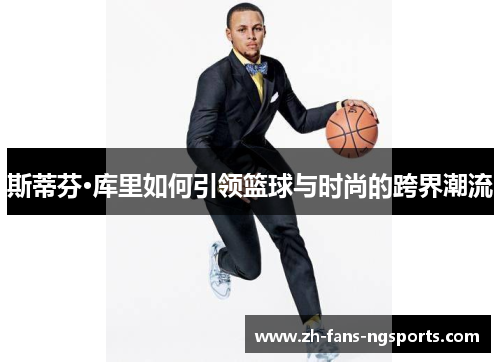 斯蒂芬·库里如何引领篮球与时尚的跨界潮流 斯蒂芬·库里如何引领篮球与时尚的跨界潮流
