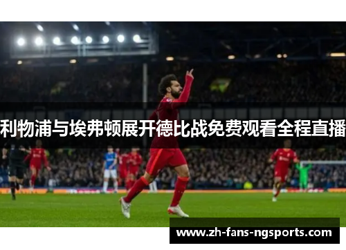 利物浦与埃弗顿展开德比战免费观看全程直播