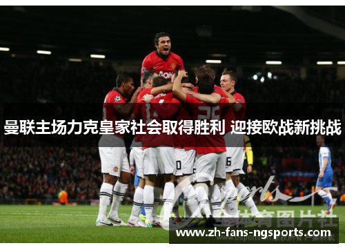 曼联主场力克皇家社会取得胜利 迎接欧战新挑战 曼联主场力克皇家社会取得胜利 迎接欧战新挑战