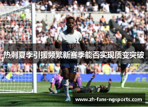 热刺夏季引援频繁新赛季能否实现质变突破