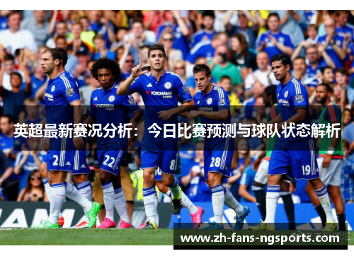 英超最新赛况分析：今日比赛预测与球队状态解析