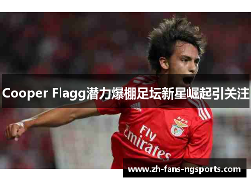 Cooper Flagg潜力爆棚足坛新星崛起引关注 Cooper Flagg潜力爆棚足坛新星崛起引关注