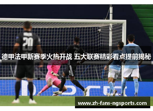 德甲法甲新赛季火热开战 五大联赛精彩看点提前揭秘