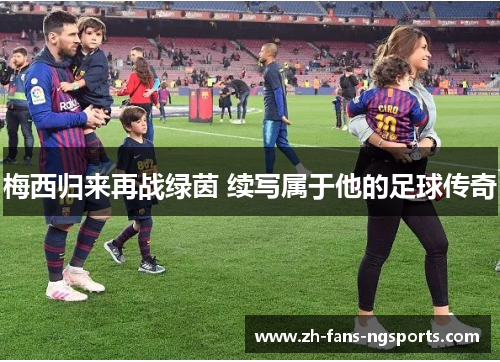 梅西归来再战绿茵 续写属于他的足球传奇