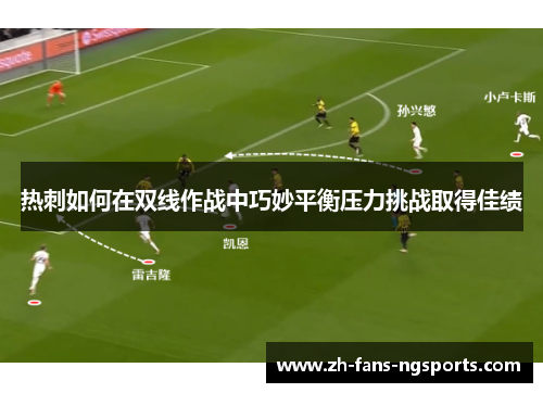 热刺如何在双线作战中巧妙平衡压力挑战取得佳绩